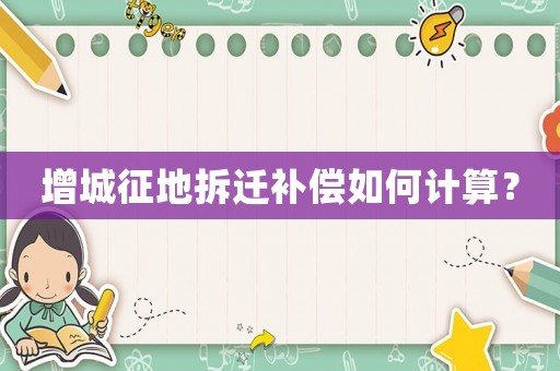 增城征地拆遷補(bǔ)償如何計(jì)算？