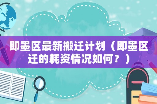 即墨區(qū)最新搬遷計(jì)劃（即墨區(qū)遷的耗資情況如何？）