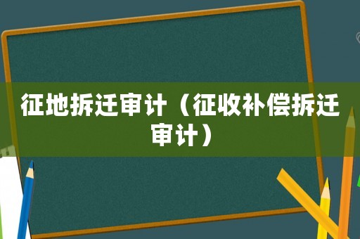 征地拆遷審計(jì)（征收補(bǔ)償拆遷審計(jì)）