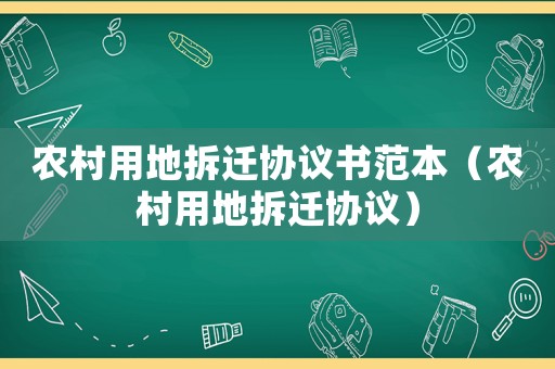 農(nóng)村用地拆遷協(xié)議書范本（農(nóng)村用地拆遷協(xié)議）