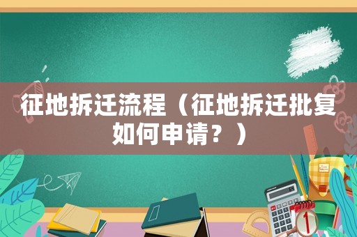 征地拆遷流程（征地拆遷批復如何申請？）