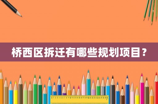 橋西區(qū)拆遷有哪些規(guī)劃項(xiàng)目？