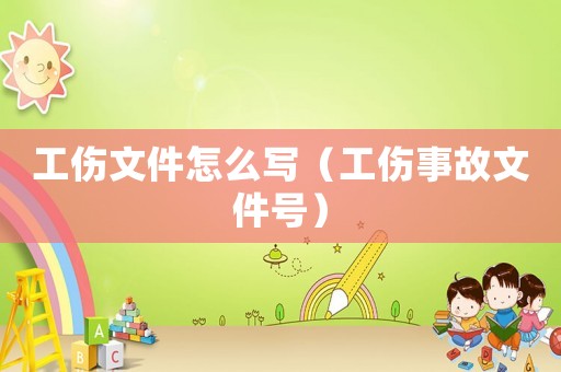 工傷文件怎么寫（工傷事故文件號(hào)）