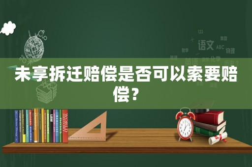 未享拆遷賠償是否可以索要賠償？