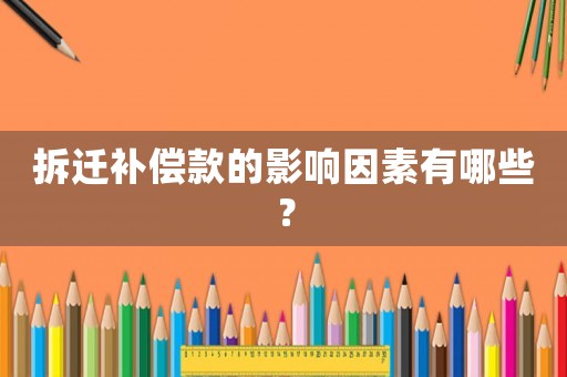 拆遷補(bǔ)償款的影響因素有哪些？