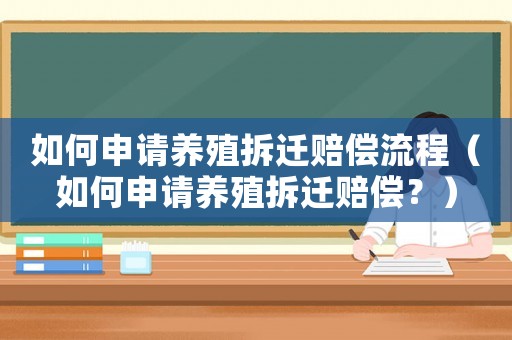 如何申請(qǐng)養(yǎng)殖拆遷賠償流程（如何申請(qǐng)養(yǎng)殖拆遷賠償？）