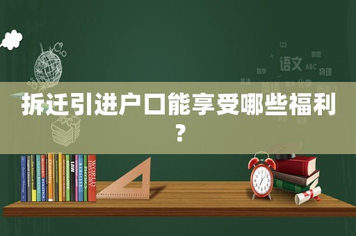 拆遷引進(jìn)戶口能享受哪些福利？