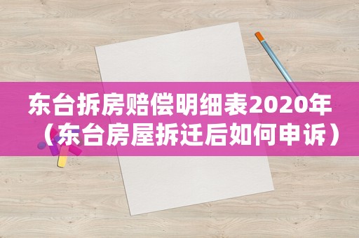 東臺(tái)拆房賠償明細(xì)表2020年（東臺(tái)房屋拆遷后如何申訴）
