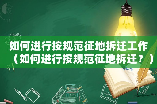 如何進(jìn)行按規(guī)范征地拆遷工作（如何進(jìn)行按規(guī)范征地拆遷？）