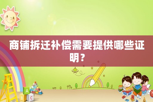 商鋪拆遷補(bǔ)償需要提供哪些證明？