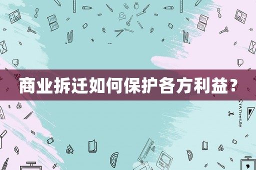 商業(yè)拆遷如何保護(hù)各方利益？