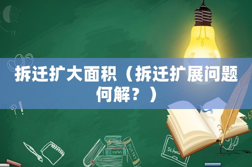 拆遷擴(kuò)大面積（拆遷擴(kuò)展問(wèn)題何解？）