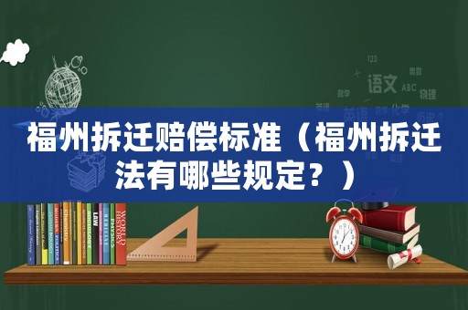 福州拆遷賠償標準（福州拆遷法有哪些規(guī)定？）