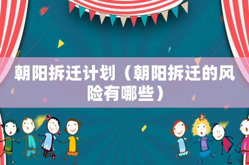 朝陽拆遷計(jì)劃（朝陽拆遷的風(fēng)險(xiǎn)有哪些）