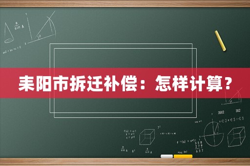 耒陽市拆遷補(bǔ)償：怎樣計(jì)算？