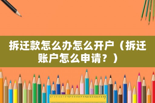 拆遷款怎么辦怎么開戶（拆遷賬戶怎么申請(qǐng)？）