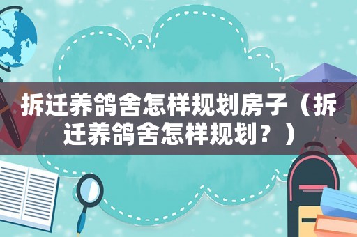 拆遷養(yǎng)鴿舍怎樣規(guī)劃房子（拆遷養(yǎng)鴿舍怎樣規(guī)劃？）