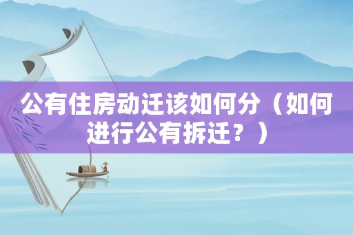公有住房動(dòng)遷該如何分（如何進(jìn)行公有拆遷？）