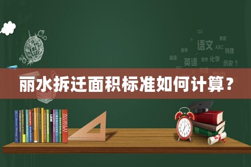 麗水拆遷面積標(biāo)準(zhǔn)如何計算？