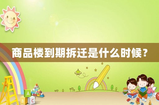 商品樓到期拆遷是什么時(shí)候？