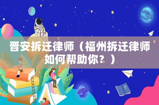 晉安拆遷律師（福州拆遷律師如何幫助你？）