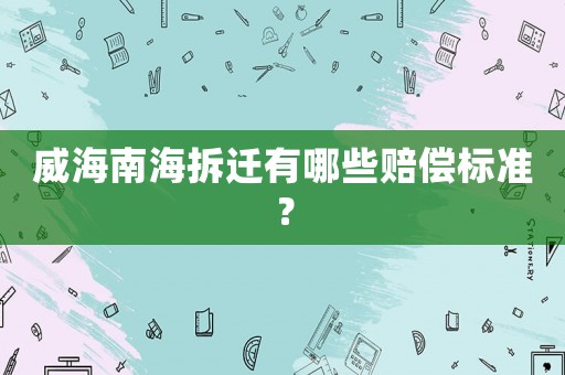 威海南海拆遷有哪些賠償標準？