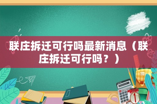 聯(lián)莊拆遷可行嗎最新消息（聯(lián)莊拆遷可行嗎？）