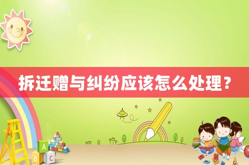 拆遷贈(zèng)與糾紛應(yīng)該怎么處理？
