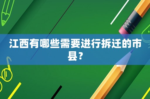 江西有哪些需要進行拆遷的市縣？
