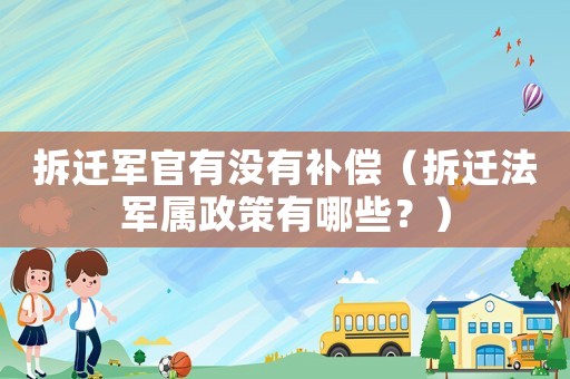 拆遷軍官有沒有補(bǔ)償（拆遷法軍屬政策有哪些？）