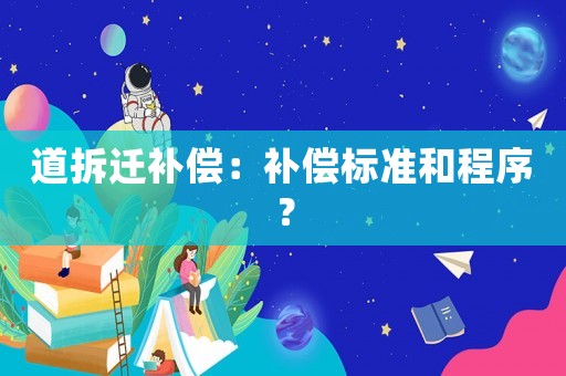 道拆遷補(bǔ)償：補(bǔ)償標(biāo)準(zhǔn)和程序？