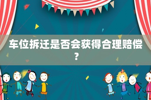 車位拆遷是否會(huì)獲得合理賠償？