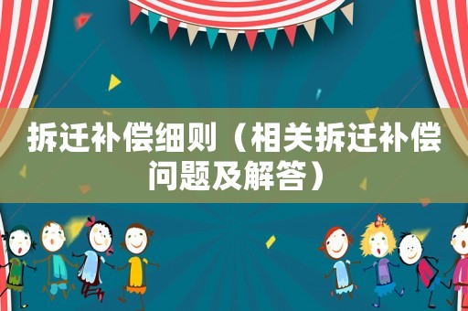 拆遷補償細則（相關拆遷補償問題及解答）