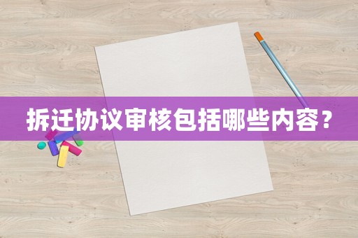 拆遷協(xié)議審核包括哪些內(nèi)容？