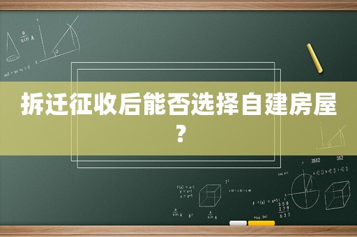 拆遷征收后能否選擇自建房屋？
