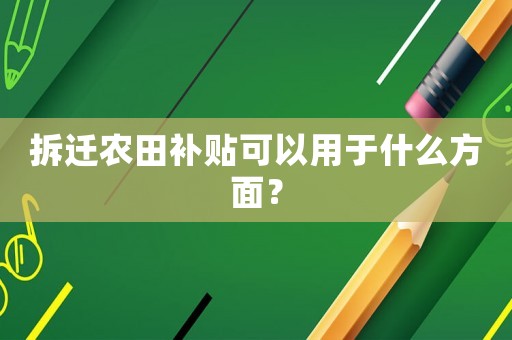 拆遷農(nóng)田補(bǔ)貼可以用于什么方面？