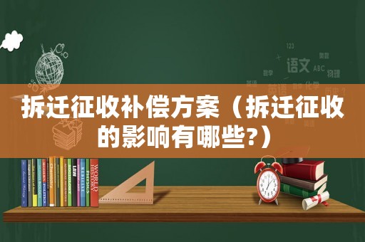 拆遷征收補(bǔ)償方案（拆遷征收的影響有哪些?）