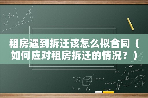 租房遇到拆遷該怎么擬合同（如何應(yīng)對租房拆遷的情況？）
