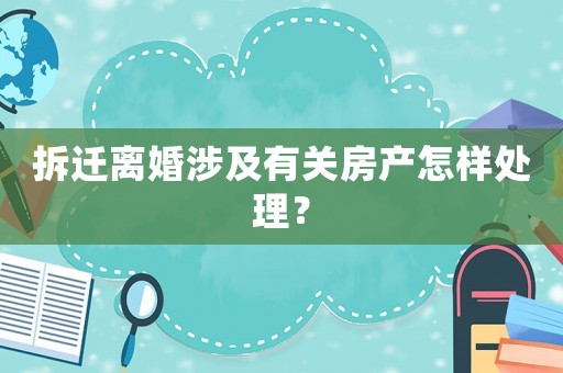 拆遷離婚涉及有關(guān)房產(chǎn)怎樣處理？