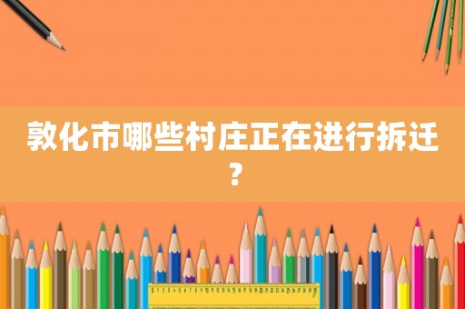 敦化市哪些村莊正在進(jìn)行拆遷？