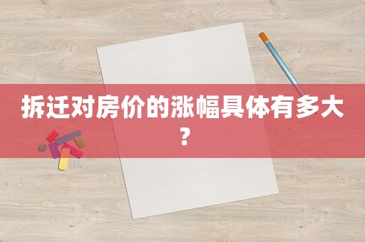 拆遷對(duì)房?jī)r(jià)的漲幅具體有多大？