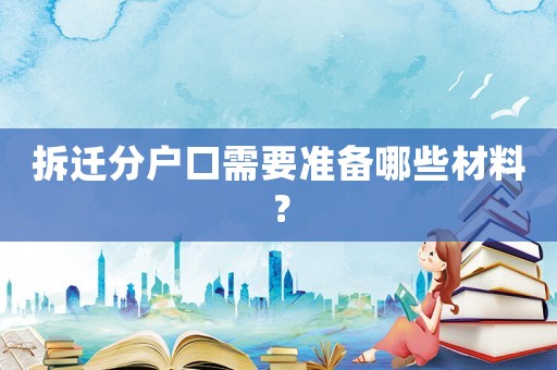 拆遷分戶口需要準(zhǔn)備哪些材料？