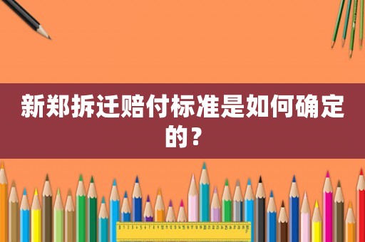 新鄭拆遷賠付標(biāo)準(zhǔn)是如何確定的？