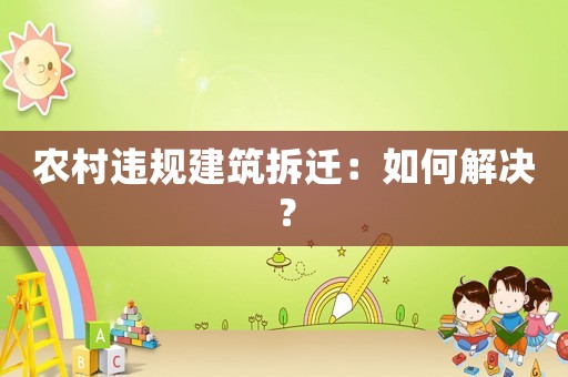 農(nóng)村違規(guī)建筑拆遷：如何解決？