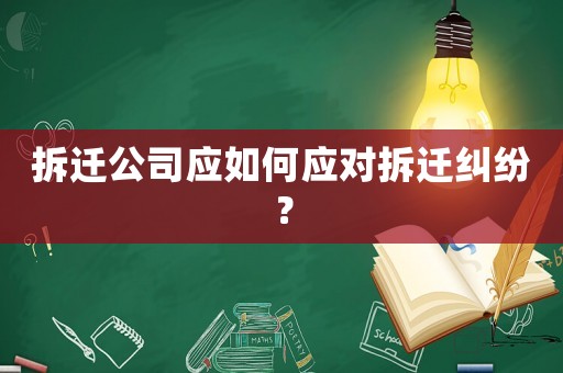 拆遷公司應(yīng)如何應(yīng)對(duì)拆遷糾紛？