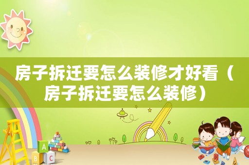 房子拆遷要怎么裝修才好看（房子拆遷要怎么裝修）
