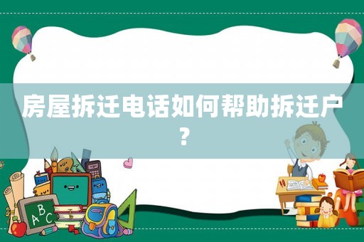 房屋拆遷電話如何幫助拆遷戶？