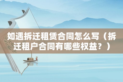 如遇拆遷租賃合同怎么寫（拆遷租戶合同有哪些權(quán)益？）