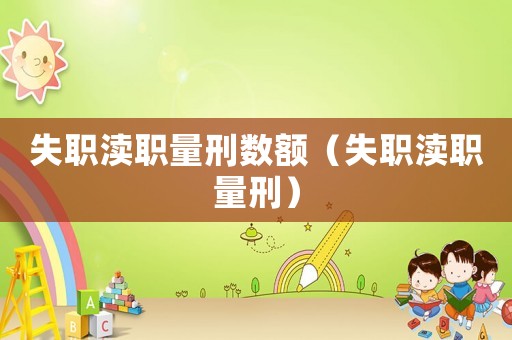 失職瀆職量刑數(shù)額（失職瀆職量刑）