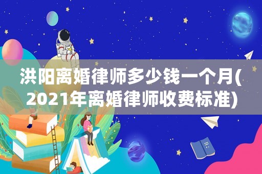 洪陽離婚律師多少錢一個(gè)月(2021年離婚律師收費(fèi)標(biāo)準(zhǔn))